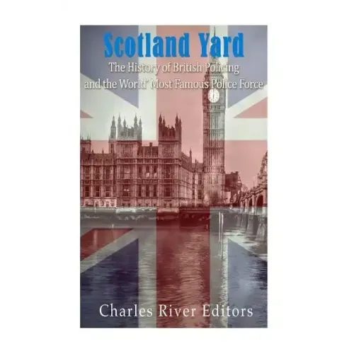 Scotland Yard: The History of British Policing and the World's Most Famous Police Force
