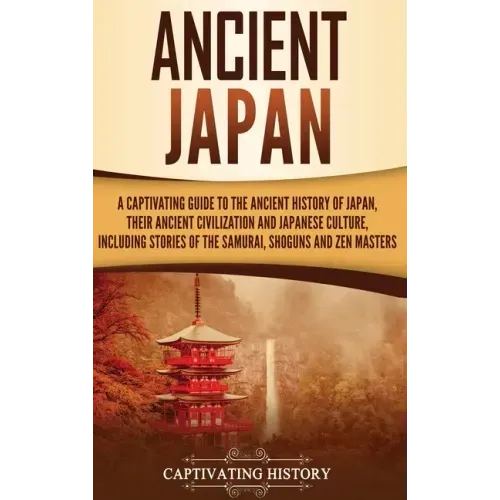 Ancient Japan: A Captivating Guide to the Ancient History of Japan, Their Ancient Civilization, and Japanese Culture, Including Stories of the Samurai