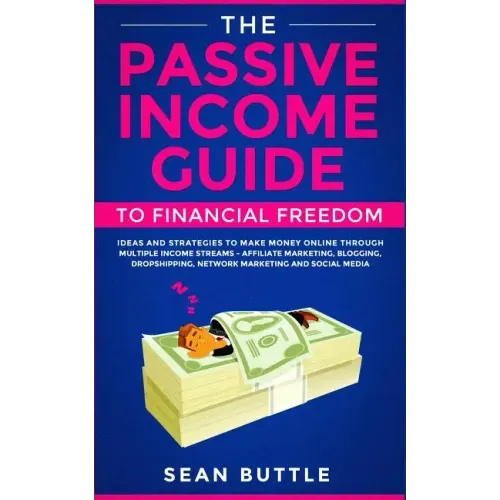 The Passive Income Guide to Financial Freedom: Ideas and Strategies to Make Money Online Through Multiple Income Streams - Affiliate Marketing, Bloggi