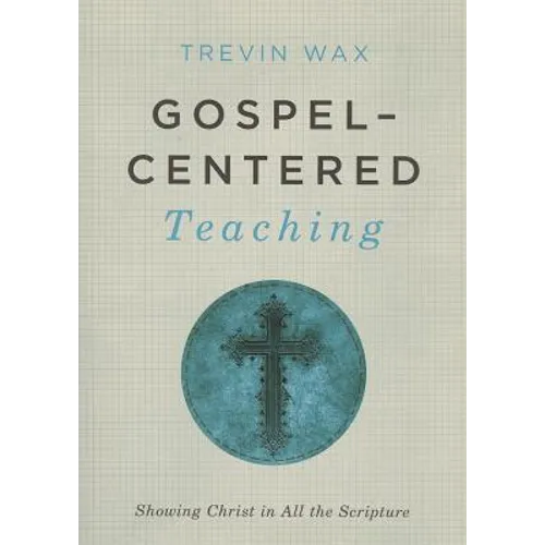 Gospel-Centered Teaching: Showing Christ in All the Scripture