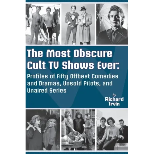 The Most Obscure Cult TV Shows Ever - Profiles of Fifty Offbeat Comedies and Dramas, Unsold Pilots, and Unaired Series