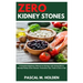 Zero Kidney Stones: A Complete Beginners Manual on Having a Life Saving Diet to Remedy Kidney Stone Disease, Prevention Tips, Foods to Eat or Not