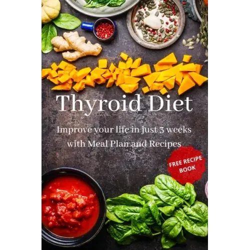 Thyroid Diet: Improve your life in just 3 weeks with Meal Plan and Recipes