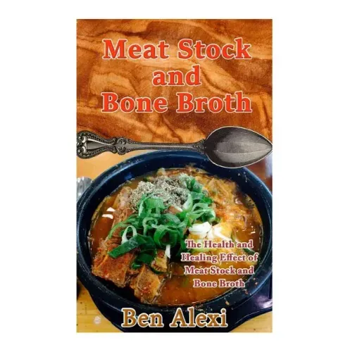 Meat Stock and Bone Broth: The Health and Healing Effect of Meat Stock and Bone Broth