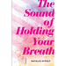 The Sound of Holding Your Breath: Stories
