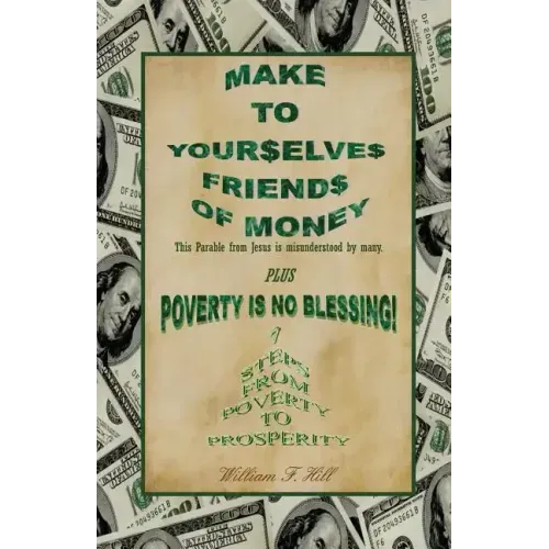 Make to Yourselves Friends of Money: Poverty Is No Blessing--7 Steps from Poverty to Prosperity