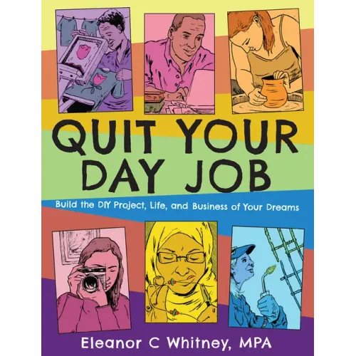 Quit Your Day Job: Build the DIY Project, Life, and Business of Your Dreams: Build the DIY Project, Life, and Business of Your Dreams