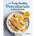 The Truly Healthy Pescatarian Cookbook: 75 Fresh & Delicious Recipes to Maintain a Healthy Weight