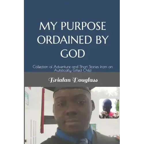 My Purpose Ordained by God: Collection of Adventure and Short Stories from an Autistically Gifted Child