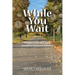 While You Wait: Pertinent Truths and Lessons Learned during Seasons of Waiting
