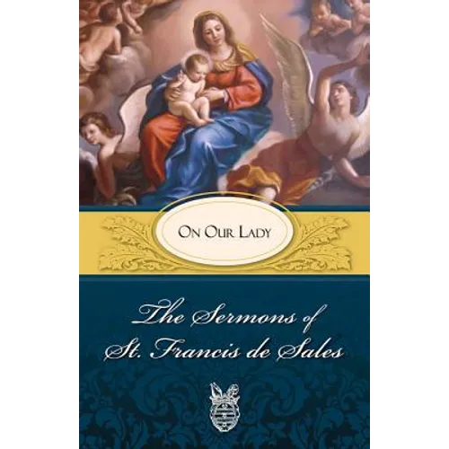 The Sermons of St. Francis de Sales: On Our Lady (Volume II)