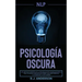 Pnl: Psicología Oscura - Los métodos secretos de la programación neurolingüística para dominar e influenciar sobre cualquie