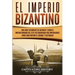 El Imperio bizantino: Una guía fascinante de Bizancio y cómo el Imperio romano del este fue gobernado por emperadores como Constantino el Gr