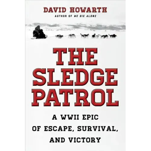The Sledge Patrol: A WWII Epic Of Escape, Survival, And Victory