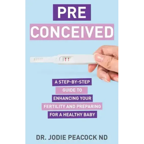 Preconceived: A Step-By-Step Guide to Enhancing Your Fertility and Preparing Your Body for a Healthy Baby