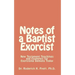 Notes of a Baptist Exorcist: New Testament Teachings and Examples for Exorcising Demons Today