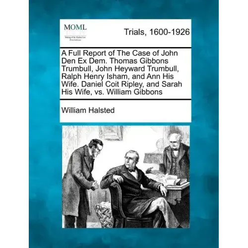 A Full Report of the Case of John Den Ex Dem. Thomas Gibbons Trumbull, John Heyward Trumbull, Ralph Henry Isham, and Ann His Wife. Daniel Coit Ripley,