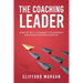 The Coaching Leader: Essential Skills to Enhance Your Leadership and Develop Your People Every Day