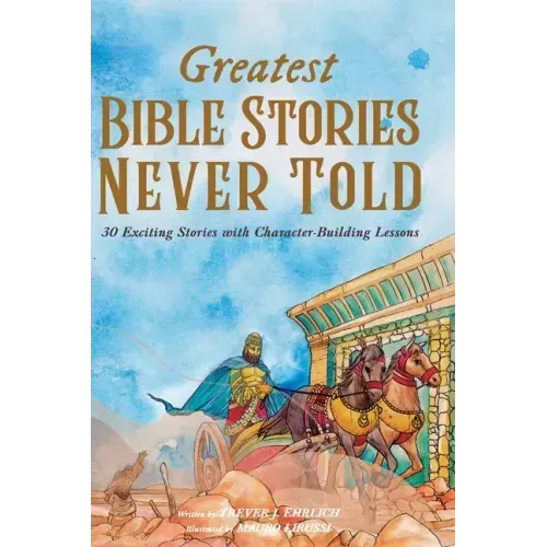 Greatest Bible Stories Never Told: 30 Exciting Stories With Character-Building Lessons For Kids