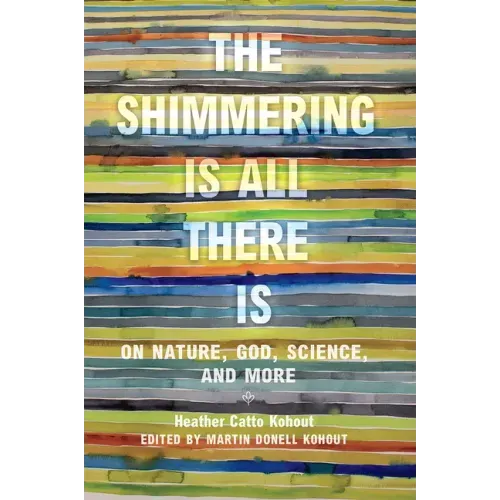 The Shimmering Is All There Is: On Nature, God, Science, and More