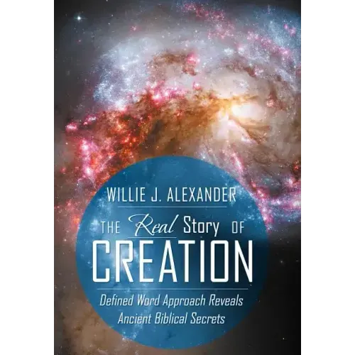 The Real Story of Creation: Defined Word Approach Reveals Ancient Biblical Secrets