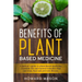 Benefits of Plant Based Medicine: A Patient's Guide to Plant-Based Medicine, Essential Oils and Natural Remedies that can Treat, Heal and Prevent Dise