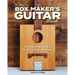 The Box Maker's Guitar Book: Sweet-Sounding Design & Build Projects for Makers & Musicians