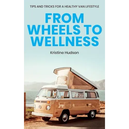 From Wheels to Wellness: Tips and Tricks for a Healthy Van Lifestyle