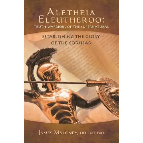 Aletheia Eleutheroo: Truth Warriors of the Supernatural: Establishing the Glory of the Godhead