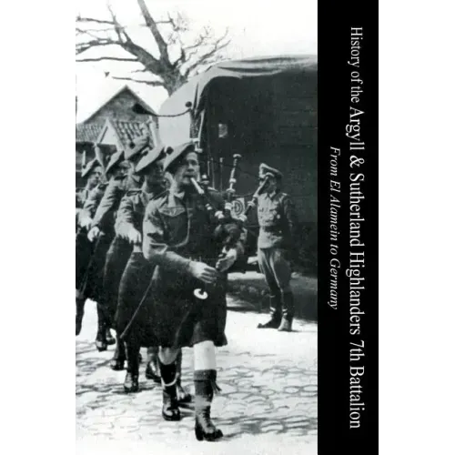 HISTORY OF THE ARGYLL & SUTHERLAND HIGHLANDERS 7th BATTALION From El Alamein To Germany