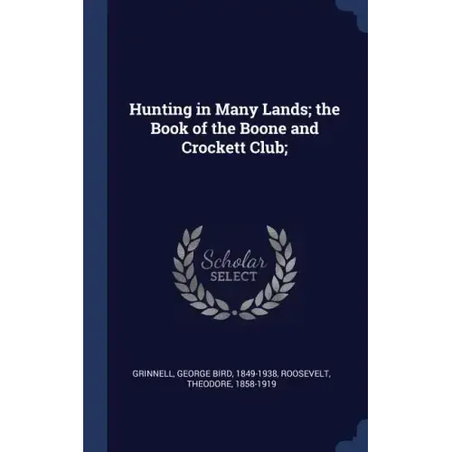 Hunting in Many Lands; the Book of the Boone and Crockett Club;