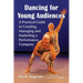 Dancing for Young Audiences: A Practical Guide to Creating, Managing and Marketing a Performance Company