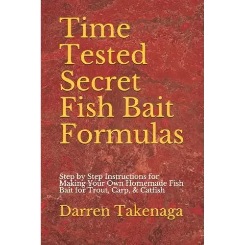 Time Tested Secret Fish Bait Formulas: Step by Step Instructions for Making Your Own Homemade Fish Bait for Trout, Carp, & Catfish