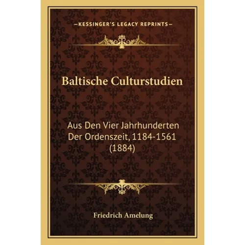 Baltische Culturstudien: Aus Den Vier Jahrhunderten Der Ordenszeit, 1184-1561 (1884)