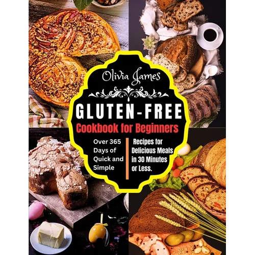 Gluten-Free Cookbook for Beginners: Over 365 Days of Quick and Simple Recipes for Delicious Meals in 30 Minutes or Less