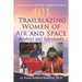 101 Trailblazing Women of Air and Space: Aviators and Astronauts
