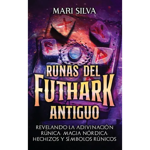 Runas del Futhark Antiguo: Revelando la Adivinación Rúnica, Magia Nórdica, Hechizos y Símbolos Rúnicos