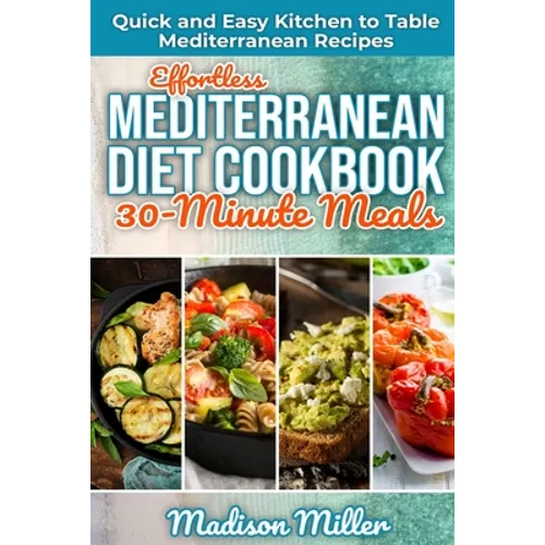 Effortless Mediterranean Diet Cookbook 30-Minute Meals: Quick and Easy Kitchen to Table Mediterranean Recipes