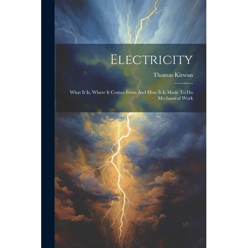 Electricity: What It Is, Where It Comes From And How It Is Made To Do Mechanical Work