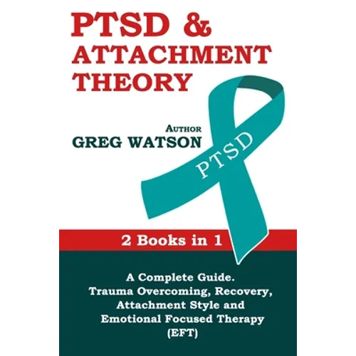 PTSD and Attachment Theory: 2 Books in 1 a Complete Guide: Trauma Overcoming, Recovery, Attachment Style and Emotional Focused Therapy (EFT)
