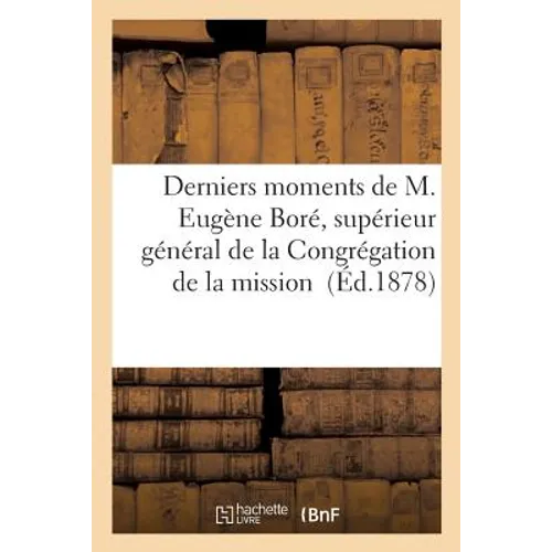 Derniers Moments de M. Eugène Boré: Supérieur Général de la Congrégation de la Mission Et de la Compagnie Des Filles de la Charité