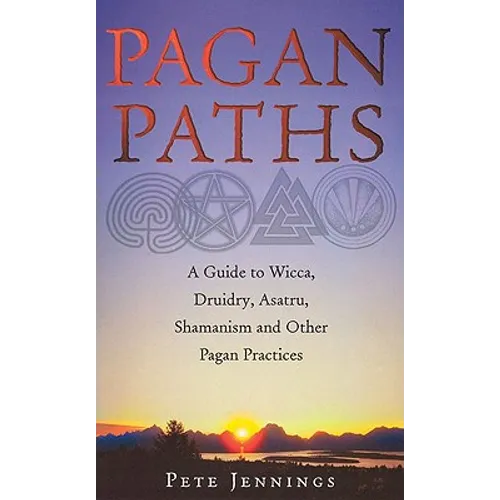 Pagan Paths: A Guide to Wicca, Druidry, Asatru, Shamanism and Other Pagan Practices