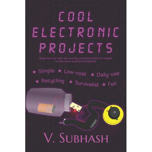 Cool Electronic Projects: Simple, low-cost, daily-use, recycling, survivalist and fun DIY projects for electronics students and hobbyists