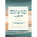 Mindfulness Meditations for ADHD: Improve Focus, Strengthen Self-Awareness, and Live More Fully