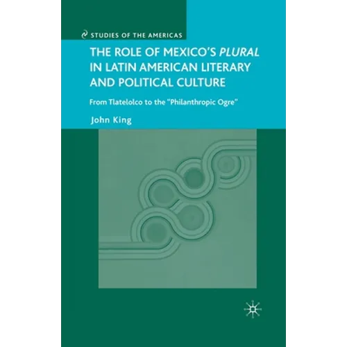 The Role of Mexico's Plural in Latin American Literary and Political Culture: From Tlatelolco to the Philanthropic Ogre