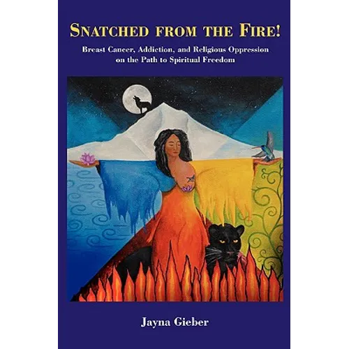 Snatched from the Fire!: Breast Cancer, Addiction, and Religious Oppression on the Path to Spiritual Freedom - Paperback