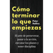 Cómo terminar lo que empiezas: El arte de perseverar, pasar a la acción, ejecutar los planes y tener disciplina