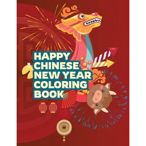 Happy Chinese New Year Coloring Book: Fun Activities for Kids, Children, Toddlers & Preschool - Lantern and Spring Festival Celebration - Gifts for Bo