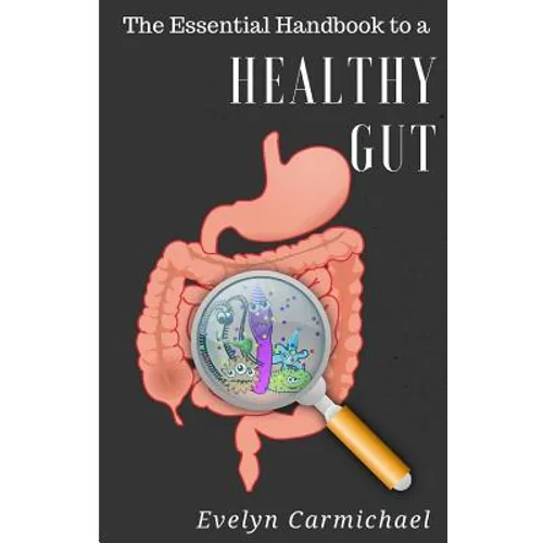 The Essential Handbook to a Healthy Gut: How a leaky gut impacts your entire body and how to make it healthy once again