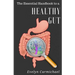 The Essential Handbook to a Healthy Gut: How a leaky gut impacts your entire body and how to make it healthy once again